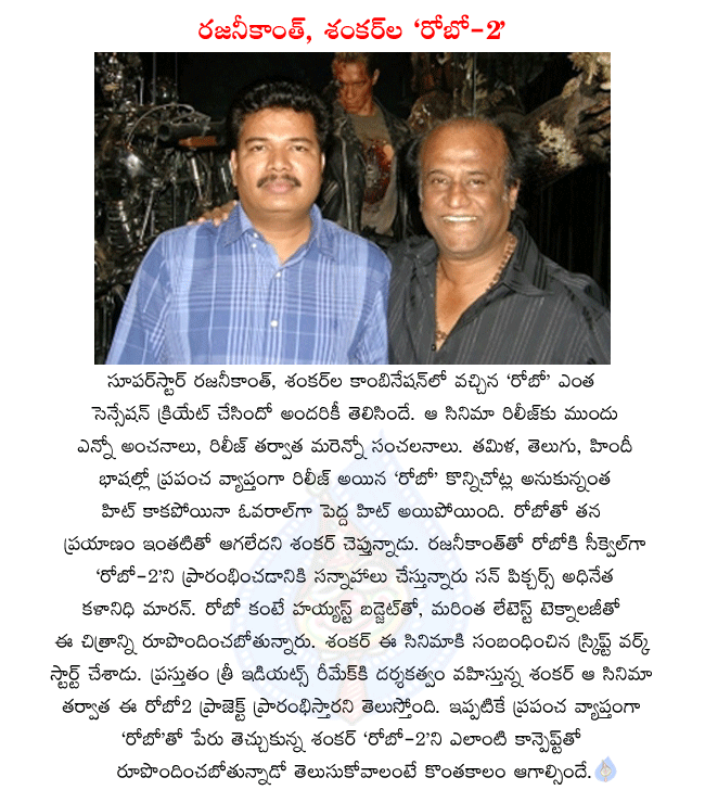 rajanikanth latest movie robo2,shankar planning robo 2 with rajanikanth,kalanidhi planning robo2 with highest budget,robo 2 will be made with high technical values,shankar already started robo2 script,after 3 idiots remake robo2 will start  rajanikanth latest movie robo2, shankar planning robo 2 with rajanikanth, kalanidhi planning robo2 with highest budget, robo 2 will be made with high technical values, shankar already started robo2 script, after 3 idiots remake robo2 will start